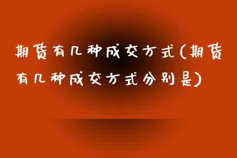 期货有几种成交方式(期货有几种成交方式分别是)_https://www.xmqjcw.com_期货直播室_第1张
