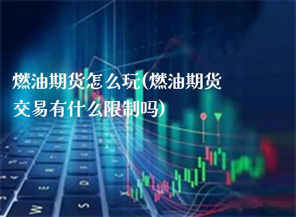 燃油期货怎么玩(燃油期货交易有什么限制吗)_https://www.xmqjcw.com_期货百科_第1张