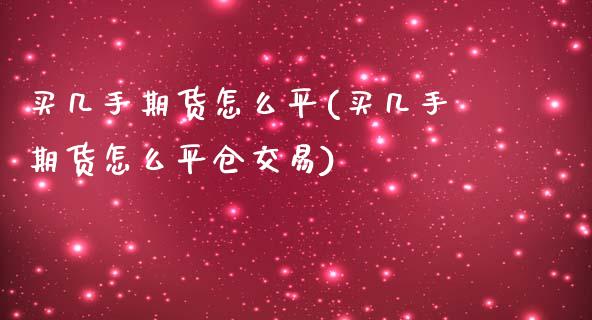 买几手期货怎么平(买几手期货怎么平仓交易)_https://www.xmqjcw.com_基金理财_第1张