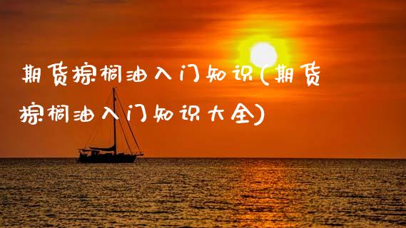 期货棕榈油入门知识(期货棕榈油入门知识大全)_https://www.xmqjcw.com_期货直播室_第1张