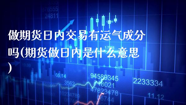 做期货日内交易有运气成分吗(期货做日内是什么意思)_https://www.xmqjcw.com_期货投资_第1张