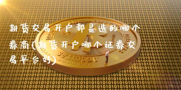 期货交易开户都是选的哪个券商(期货开户哪个证券交易平台好)_https://www.xmqjcw.com_期货投资_第1张