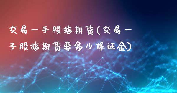 交易一手股指期货(交易一手股指期货要多少保证金)_https://www.xmqjcw.com_期货直播室_第1张
