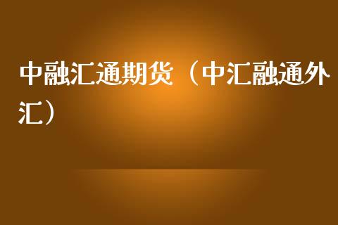 中融汇通期货（中汇融通外汇）_https://www.xmqjcw.com_期货投资_第1张