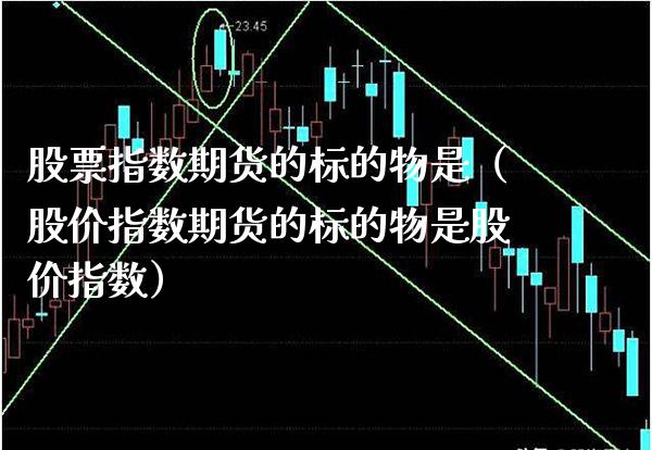 股票指数期货的标的物是（股价指数期货的标的物是股价指数）_https://www.xmqjcw.com_期货直播室_第1张