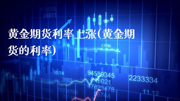 黄金期货利率上涨(黄金期货的利率)_https://www.xmqjcw.com_期货百科_第1张
