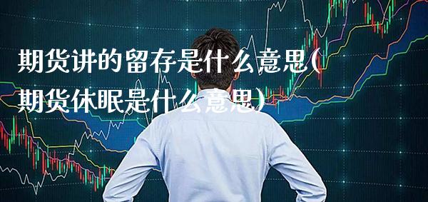 期货讲的留存是什么意思(期货休眠是什么意思)_https://www.xmqjcw.com_期货百科_第1张