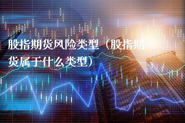 股指期货风险类型（股指期货属于什么类型）_https://www.xmqjcw.com_期货直播室_第1张