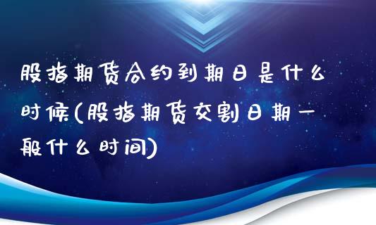 股指期货合约到期日是什么时候(股指期货交割日期一般什么时间)_https://www.xmqjcw.com_期货投资_第1张