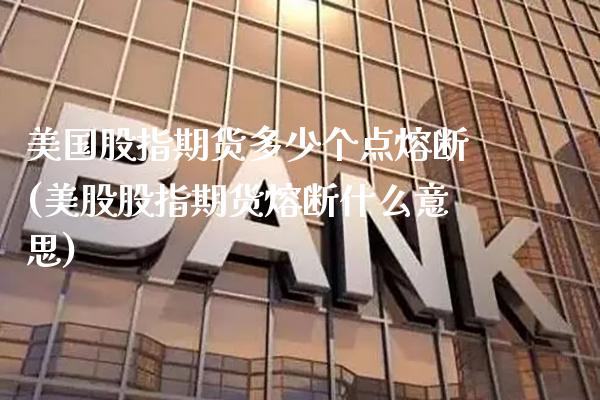 美国股指期货多少个点熔断(美股股指期货熔断什么意思)_https://www.xmqjcw.com_基金理财_第1张