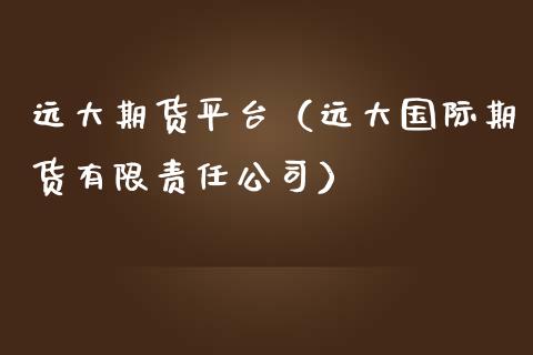 远大期货平台（远大国际期货有限责任公司）_https://www.xmqjcw.com_期货投资_第1张