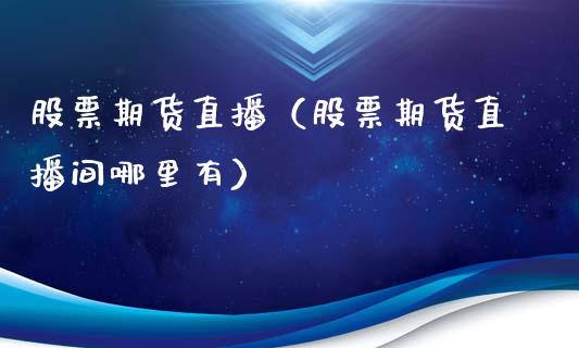 股票期货直播（股票期货直播间哪里有）_https://www.xmqjcw.com_期货直播室_第1张
