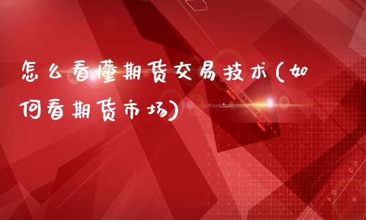 怎么看懂期货交易技术(如何看期货市场)_https://www.xmqjcw.com_期货行情_第1张
