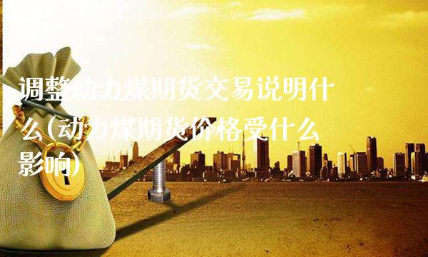 调整动力煤期货交易说明什么(动力煤期货价格受什么影响)_https://www.xmqjcw.com_期货百科_第1张