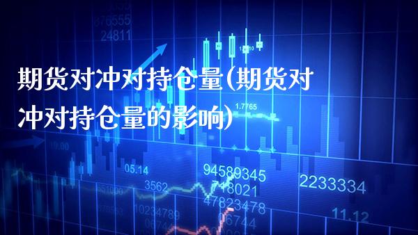 期货对冲对持仓量(期货对冲对持仓量的影响)_https://www.xmqjcw.com_期货行情_第1张