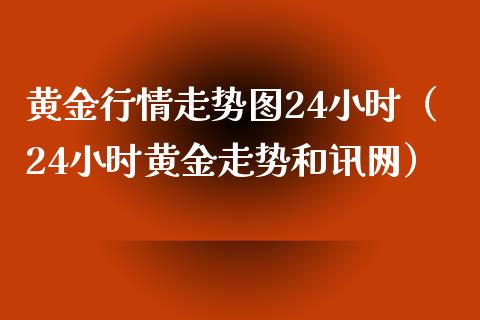 黄金行情走势图24小时（24小时黄金走势和讯网）_https://www.xmqjcw.com_期货投资_第1张