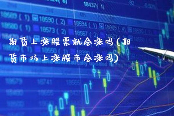 期货上涨股票就会涨吗(期货市场上涨股市会涨吗)_期货百科_第1张_秦聚理财 期货上涨股票就会涨吗(期货市场上涨股市会涨吗)_https://www.xmqjcw.com_期货百科_第1张