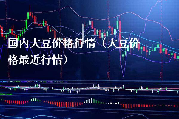 国内大豆价格行情（大豆价格最近行情）_https://www.xmqjcw.com_期货投资_第1张