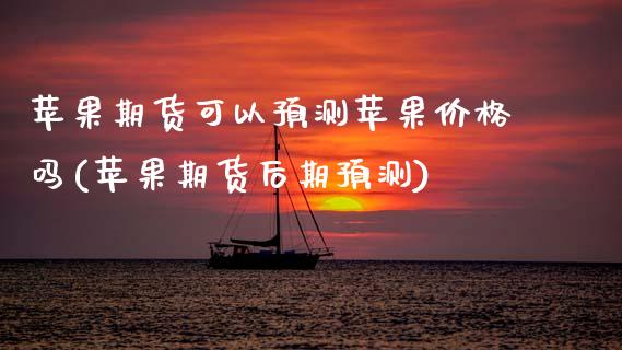 苹果期货可以预测苹果价格吗(苹果期货后期预测)_https://www.xmqjcw.com_期货行情_第1张