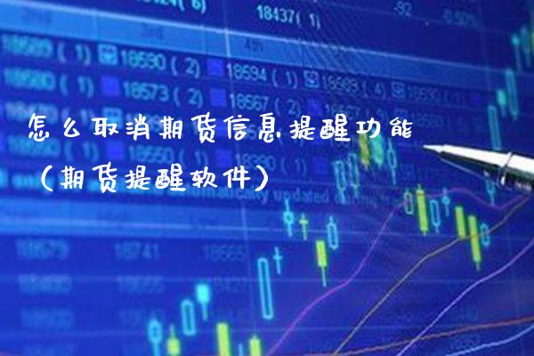 怎么取消期货信息提醒功能（期货提醒软件）_https://www.xmqjcw.com_期货行情_第1张