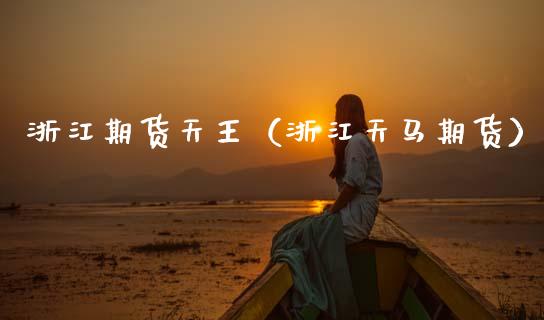 浙江期货天王（浙江天马期货）_https://www.xmqjcw.com_期货直播室_第1张