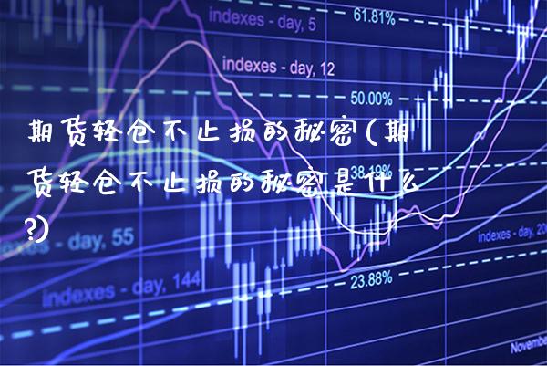 期货轻仓不止损的秘密(期货轻仓不止损的秘密是什么?)_https://www.xmqjcw.com_期货行情_第1张