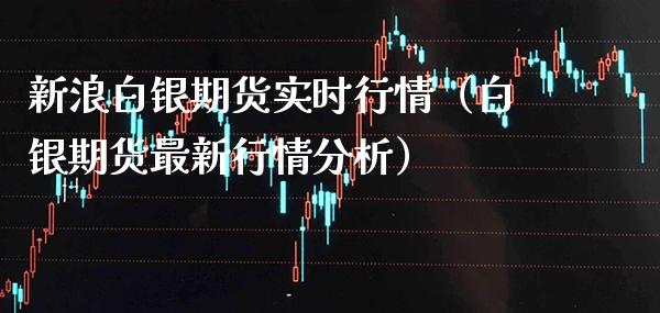 新浪白银期货实时行情（白银期货最新行情分析）_https://www.xmqjcw.com_期货行情_第1张