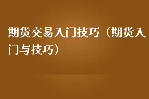 期货交易入门技巧（期货入门与技巧）_https://www.xmqjcw.com_期货直播室_第1张