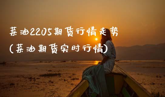 菜油2205期货行情走势(菜油期货实时行情)_https://www.xmqjcw.com_期货百科_第1张