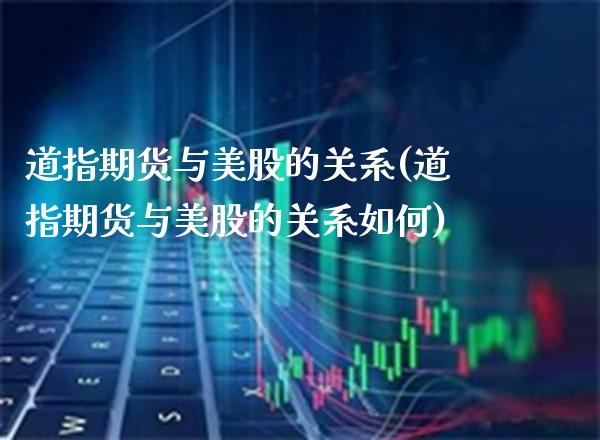 道指期货与美股的关系(道指期货与美股的关系如何)_https://www.xmqjcw.com_期货百科_第1张