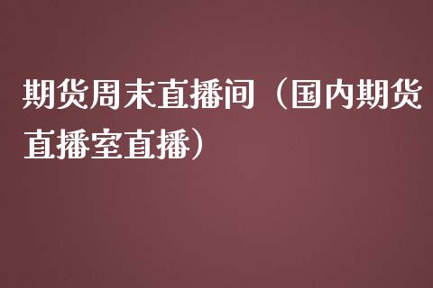 期货周末直播间（国内期货直播室直播）_https://www.xmqjcw.com_期货投资_第1张