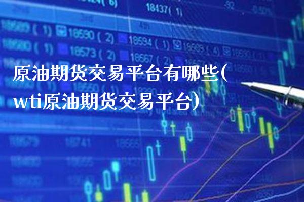 原油期货交易平台有哪些(wti原油期货交易平台)_https://www.xmqjcw.com_期货直播室_第1张