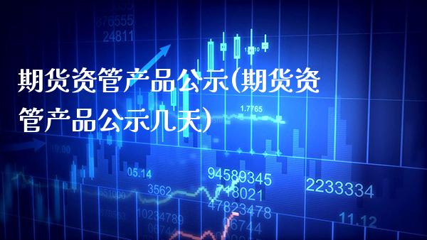 期货资管产品公示(期货资管产品公示几天)_https://www.xmqjcw.com_期货投资_第1张