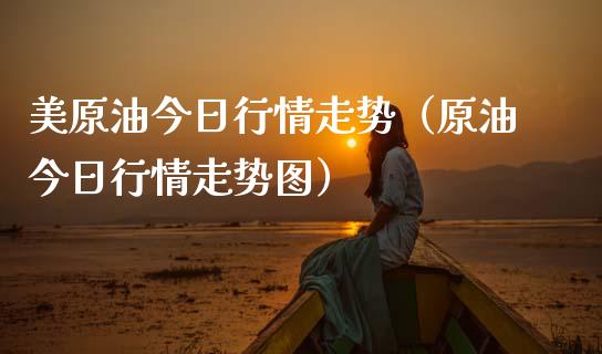 美原油今日行情走势（原油今日行情走势图）_https://www.xmqjcw.com_期货直播室_第1张