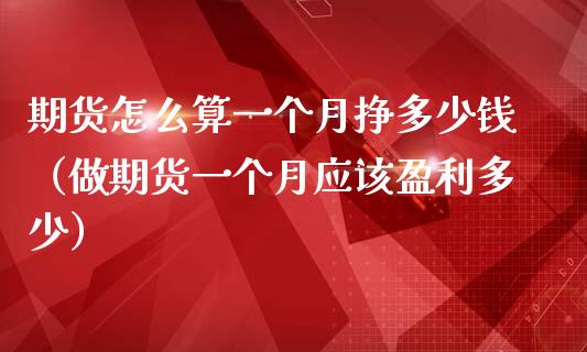 期货怎么算一个月挣多少钱（做期货一个月应该盈利多少）_https://www.xmqjcw.com_期货投资_第1张