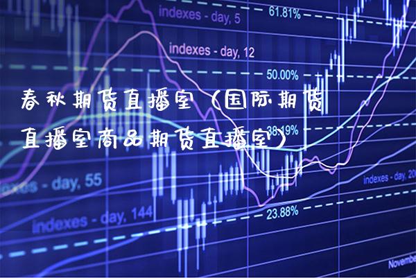 春秋期货直播室（国际期货直播室商品期货直播室）_https://www.xmqjcw.com_期货直播室_第1张