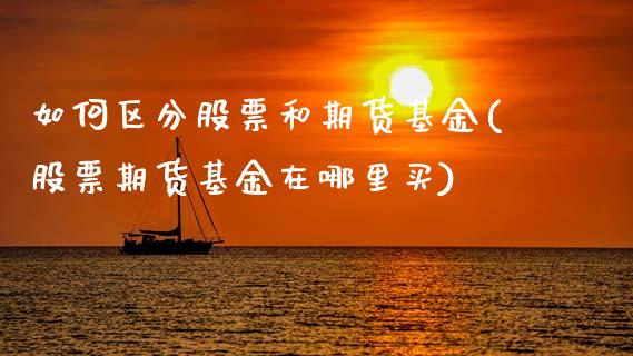 如何区分股票和期货基金(股票期货基金在哪里买)_https://www.xmqjcw.com_期货百科_第1张