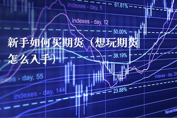 新手如何买期货（想玩期货怎么入手）_https://www.xmqjcw.com_期货行情_第1张