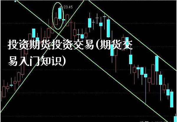 投资期货投资交易(期货交易入门知识)_https://www.xmqjcw.com_期货百科_第1张