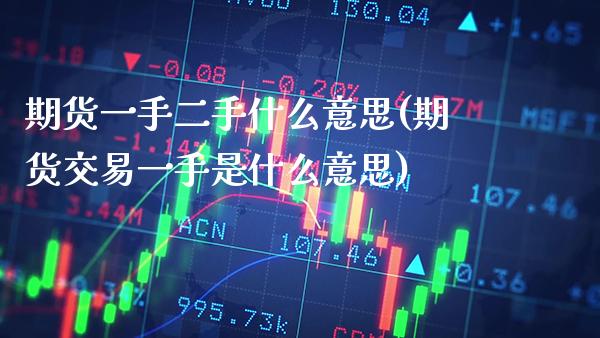 期货一手二手什么意思(期货交易一手是什么意思)_https://www.xmqjcw.com_期货百科_第1张