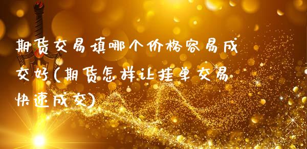 期货交易填哪个价格容易成交好(期货怎样让挂单交易快速成交)_https://www.xmqjcw.com_股票投资_第1张