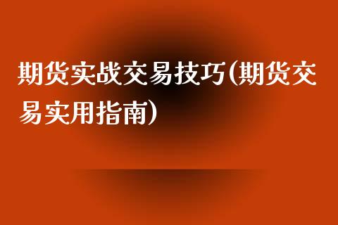 期货实战交易技巧(期货交易实用指南)_https://www.xmqjcw.com_期货百科_第1张