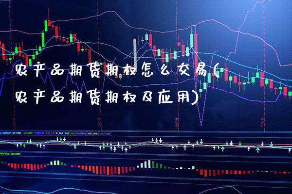 农产品期货期权怎么交易(农产品期货期权及应用)_https://www.xmqjcw.com_期货百科_第1张