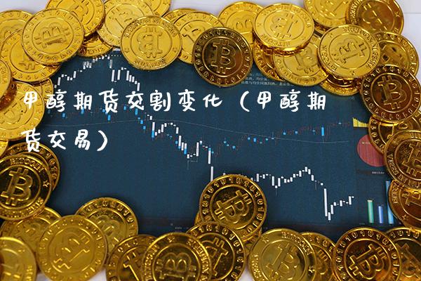 甲醇期货交割变化（甲醇期货交易）_https://www.xmqjcw.com_期货投资_第1张