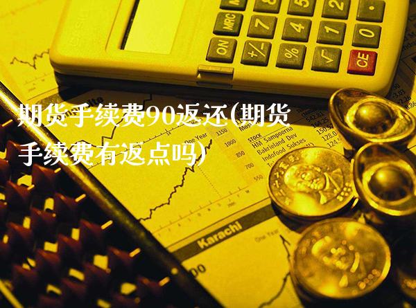 期货手续费90返还(期货手续费有返点吗)_https://www.xmqjcw.com_期货直播室_第1张