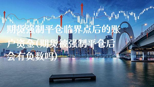 期货强制平仓临界点后的账户资金(期货制平仓后会有负数吗)_https://www.xmqjcw.com_期货百科_第1张