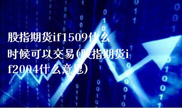 股指期货if1509什么时候可以交易(股指期货if2004什么意思)_https://www.xmqjcw.com_期货百科_第1张