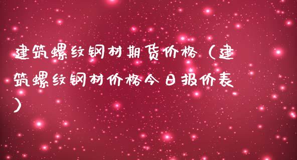 建筑螺纹钢材期货价格（建筑螺纹钢材价格今日报价表）_https://www.xmqjcw.com_期货直播室_第1张