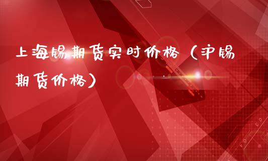 上海锡期货实时价格（沪锡期货价格）_https://www.xmqjcw.com_期货开户_第1张