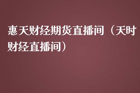 惠天财经期货直播间（天时财经直播间）_https://www.xmqjcw.com_期货投资_第1张